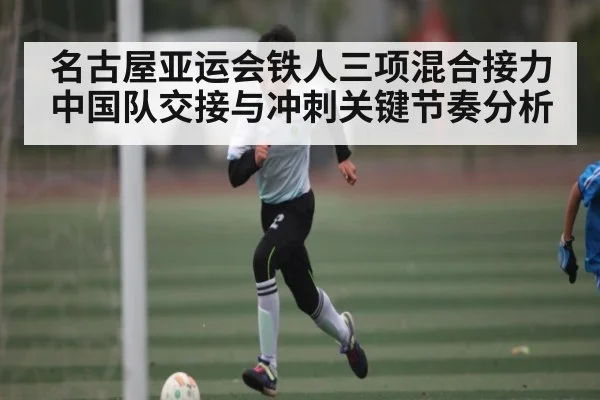 名古屋亚运会铁人三项混合接力中国队交接与冲刺关键节奏分析 | Kaiyun