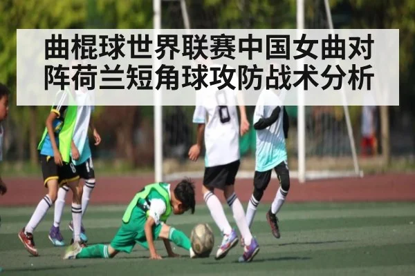 曲棍球世界联赛中国女曲对阵荷兰短角球攻防战术分析 | Kaiyun