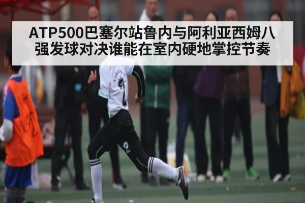 ATP500巴塞尔站鲁内与阿利亚西姆八强发球对决谁能在室内硬地掌控节奏 | Kaiyun