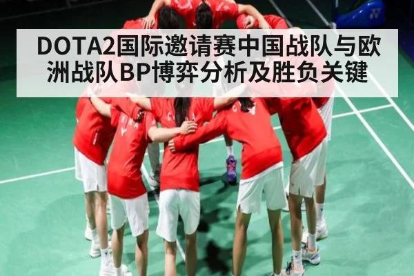 DOTA2国际邀请赛中国战队与欧洲战队BP博弈分析及胜负关键 | Kaiyun
