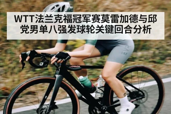 WTT法兰克福冠军赛莫雷加德与邱党男单八强发球轮关键回合分析 | Kaiyun